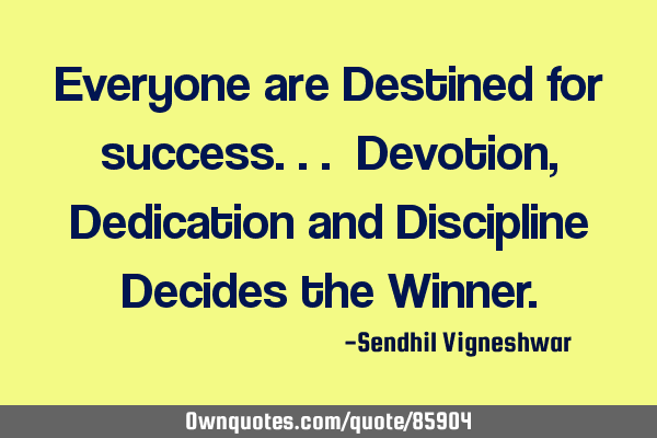 Everyone are Destined for success... Devotion,Dedication and Discipline Decides the W
