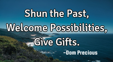 Shun the Past, Welcome Possibilities, Give Gifts.