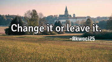 Change it or leave it.