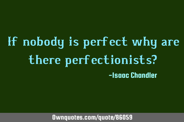 If nobody is perfect why are there perfectionists?