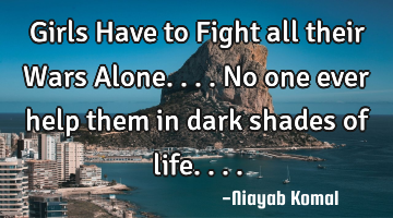 Girls Have to Fight all their Wars Alone.... No one ever help them in dark shades of life....
