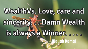 WealthVs. Love, care and sincerity... Damn Wealth is always a Winner.....