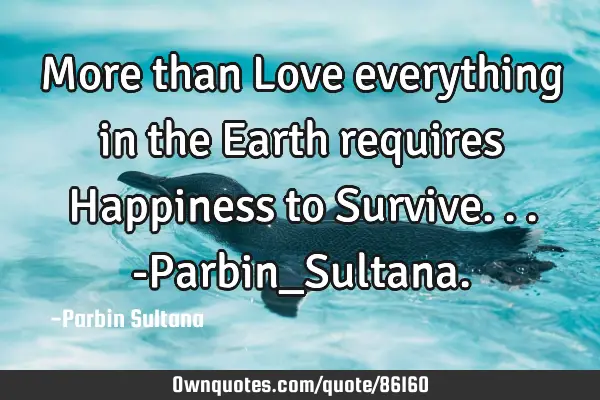 More than Love everything in the Earth requires Happiness to Survive...-Parbin_S