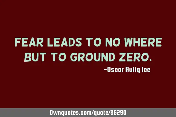 Fear leads to no where but to ground
