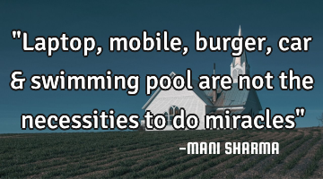 "Laptop, mobile, burger, car & swimming pool are not the necessities to do miracles"