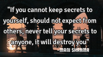 "If you cannot keep secrets to yourself, should not expect from others, never tell your secrets to