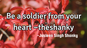 Be a soldier from your heart ~theshanky
