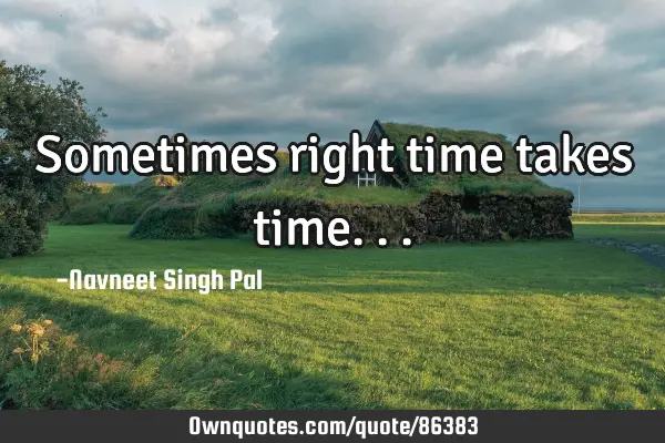 Sometimes right time takes