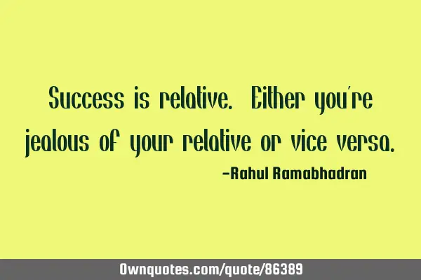 Success is relative. Either you