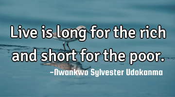 Live is long for the rich and short for the poor.