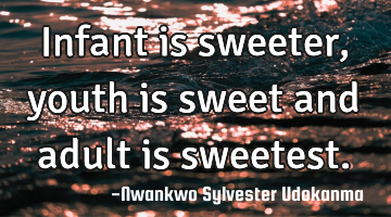 Infant is sweeter, youth is sweet and adult is sweetest.