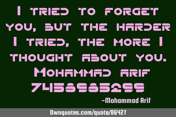 I tried to forget you, but the harder I tried,the more I thought about you. Mohammad arif 7458985299