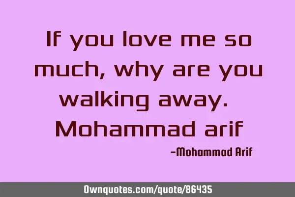 If you love me so much, why are you walking away. Mohammad