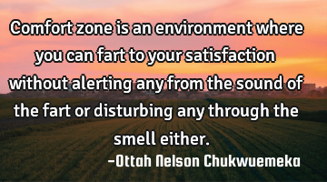 Comfort zone is an environment where you can fart to your satisfaction without alerting any from