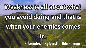 Weakness is all about what you avoid doing and that is when your enemies comes in.