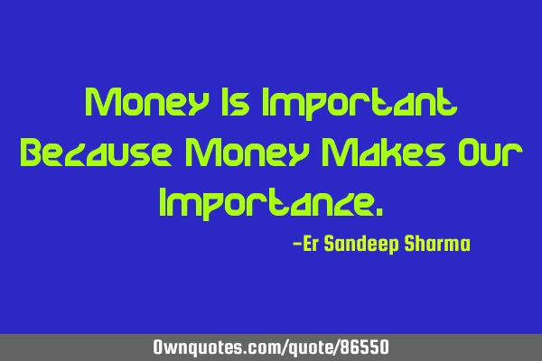 Money Is Important Because Money Makes Our I
