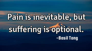 Pain is inevitable, but suffering is optional.