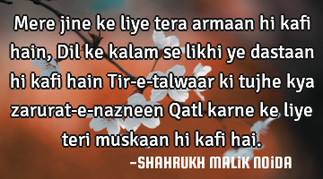 Mere jine ke liye tera armaan hi kafi hain, Dil ke kalam se likhi ye dastaan hi kafi hain Tir-e-