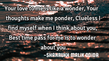 Your love to me is like a wonder, Your thoughts make me ponder, Clueless I find myself when I think