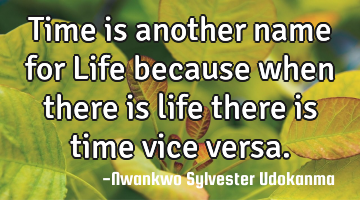 Time is another name for Life because when there is life there is time vice versa.