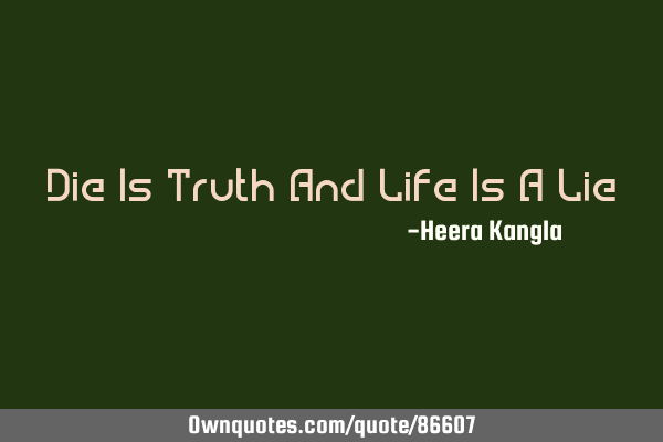 Die Is Truth And Life Is A L