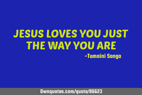 JESUS LOVES YOU JUST THE WAY YOU ARE