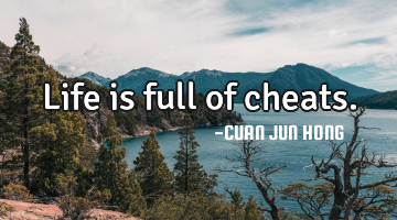 Life is full of cheats.