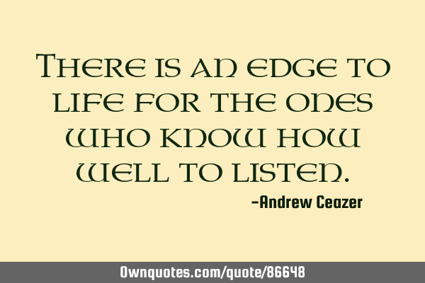 There is an edge to life for the ones who know how well to
