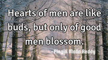Hearts of men are like buds, but only of good men blossom.