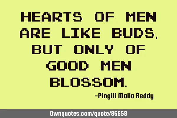 Hearts of men are like buds, but only of good men
