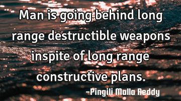 Man is going behind long range destructible weapons inspite of long range constructive plans.