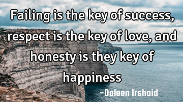 Failing is the key of success, respect is the key of love, and honesty is they key of happiness