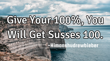 Give Your 100%, You Will Get Susses 100.