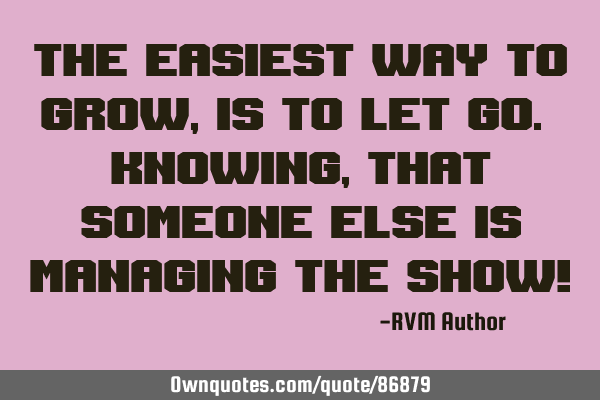 The easiest way to Grow, is to let Go. Knowing, that someone else is managing the show!‪