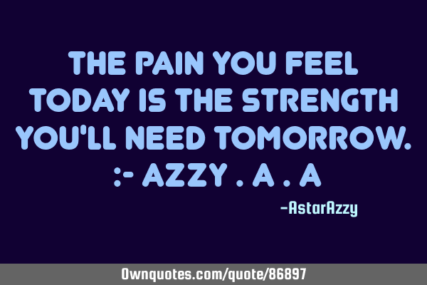 The Pain You Feel Today Is The Strength You