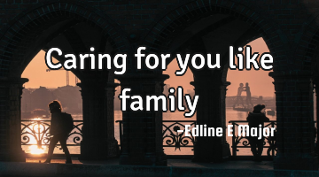 Caring for you like family