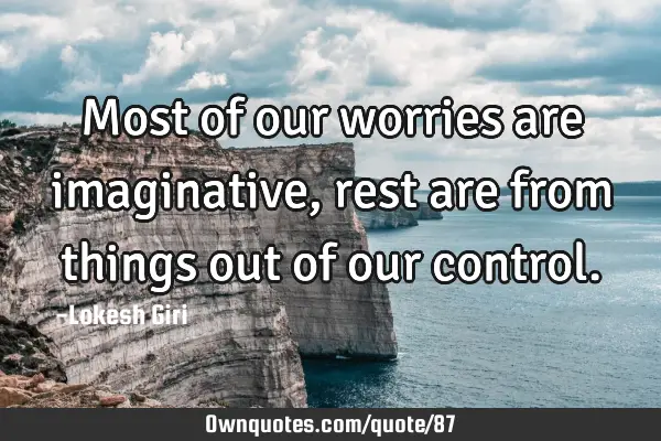 Most of our worries are imaginative, rest are from things out of our