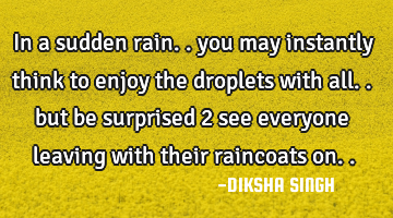 In a sudden rain.. you may instantly think to enjoy the droplets with all.. but be surprised 2 see