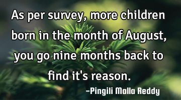 As per survey, more children born in the month of August, you go nine months back to find it