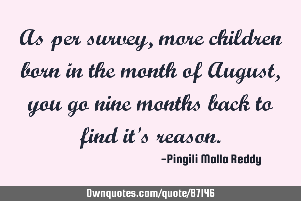 As per survey, more children born in the month of August, you go nine months back to find it