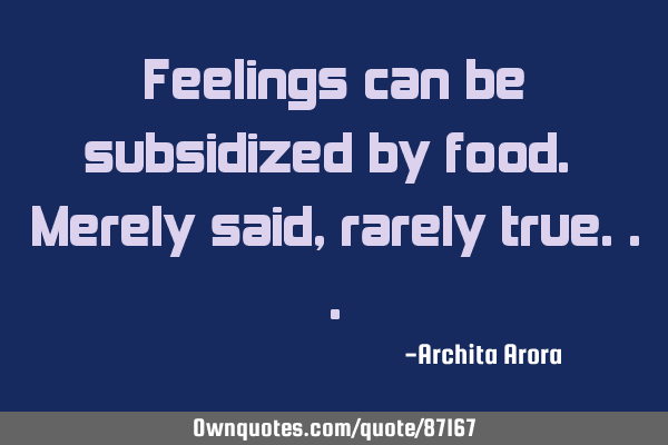 Feelings can be subsidized by food. Merely said, rarely