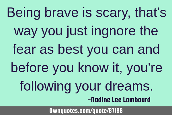 Being brave is scary,that