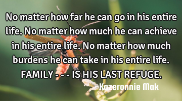 No matter how far he can go in his entire life. No matter how much he can achieve in his entire
