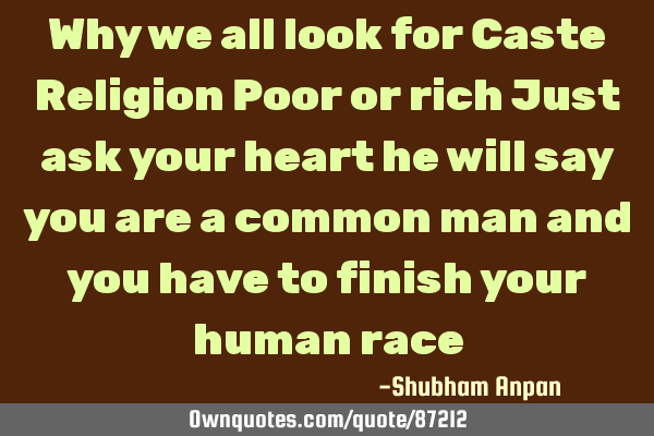 Why we all look for Caste Religion Poor or rich Just ask your heart he will say you are a common