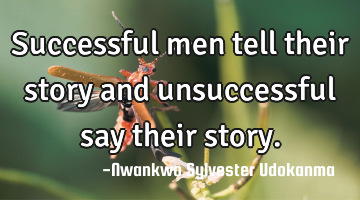 Successful men tell their story and unsuccessful say their story.