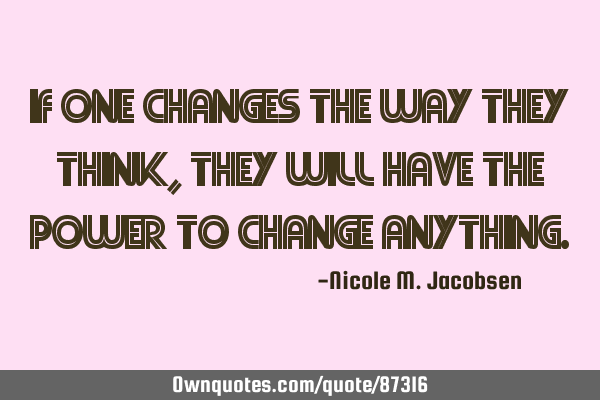 If one changes the way they think, they will have the power to change