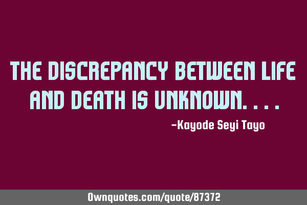 The discrepancy between life and death is