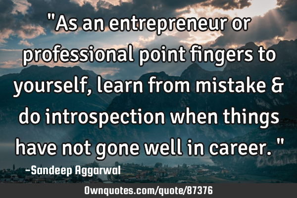 "As an entrepreneur or professional point fingers to yourself, learn from mistake & do