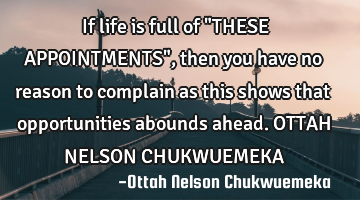 If life is full of "THESE APPOINTMENTS", then you have no reason to complain as this shows that