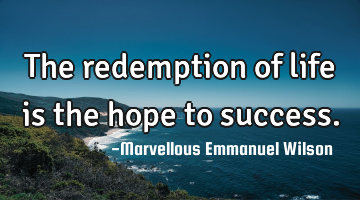 The redemption of life is the hope to success.